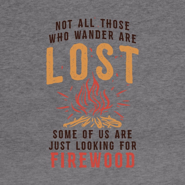 Funny Camping T-shirt / Not all those who Wander are Lost - Some of us are looking for Firewood by Nowhereman78